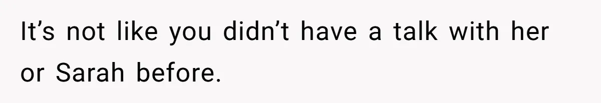 It’s not like you didn’t have a talk with her or Sarah before.