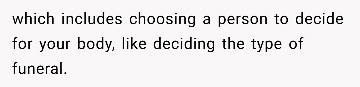 which includes choosing a person to decide for your body, like deciding the type of funeral.