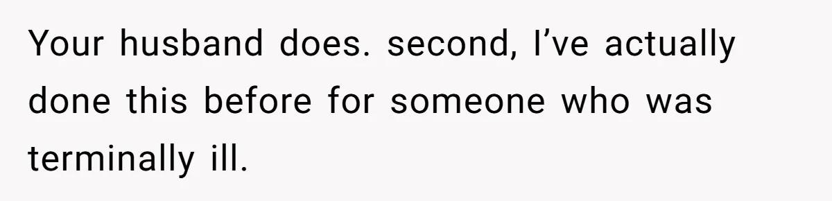 Your husband does. second, I’ve actually done this before for someone who was terminally ill.