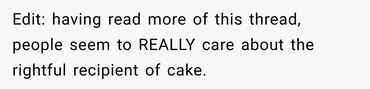 Edit: having read more of this thread, people seem to REALLY care about the rightful recipient of cake.