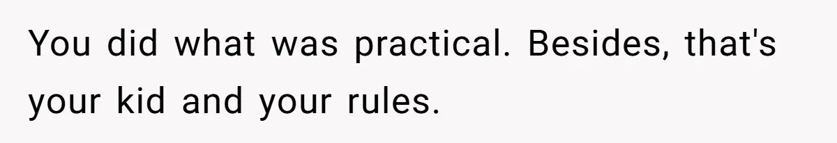You did what was practical. Besides, that's your kid and your rules.