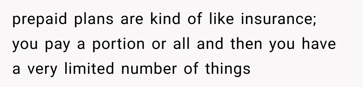 prepaid plans are kind of like insurance; you pay a portion or all and then you have a very limited number of things