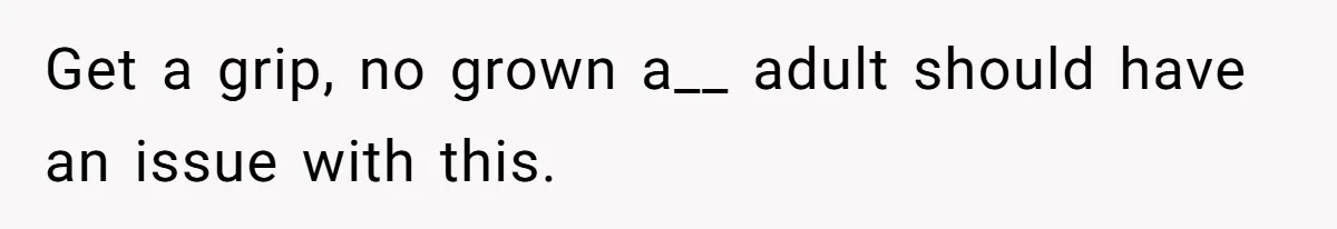 Get a grip, no grown a__ adult should have an issue with this.