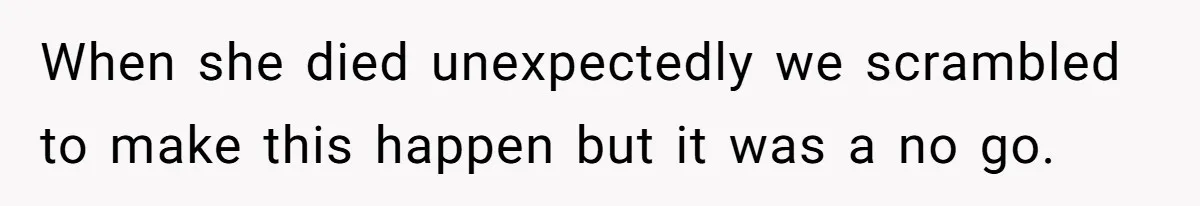 When she died unexpectedly we scrambled to make this happen but it was a no go.
