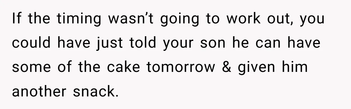 If the timing wasn’t going to work out, you could have just told your son he can have some of the cake tomorrow & given him another snack.