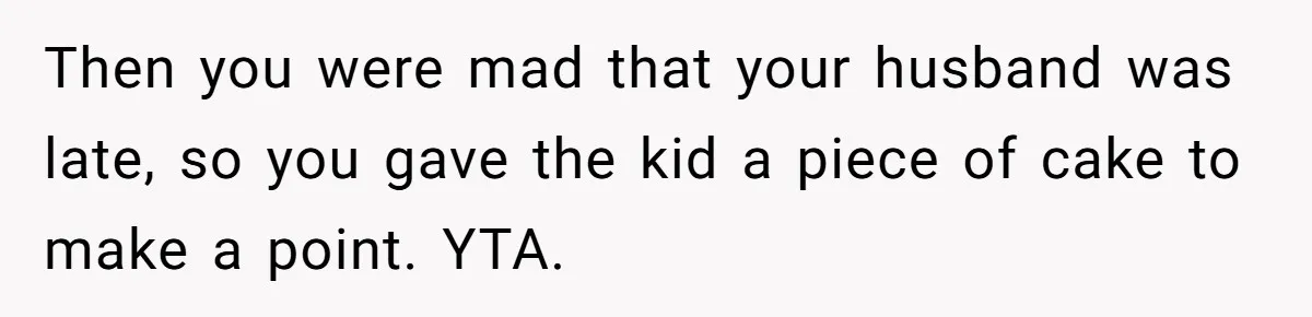 Then you were mad that your husband was late, so you gave the kid a piece of cake to make a point. YTA.