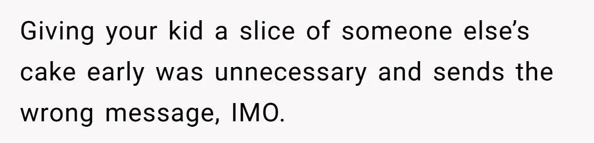 Giving your kid a slice of someone else’s cake early was unnecessary and sends the wrong message, IMO.