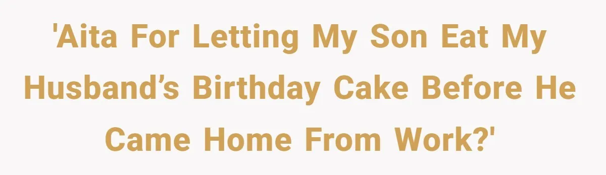 'AITA for letting my son eat my husband’s birthday cake before he came home from work?'