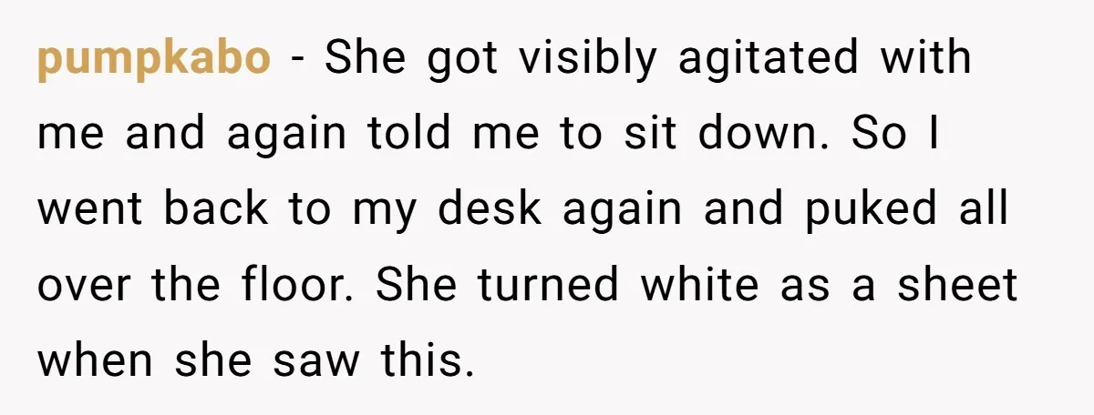 pumpkabo - She got visibly agitated with me and again told me to sit down. So I went back to my desk again and puked all over the floor. She...