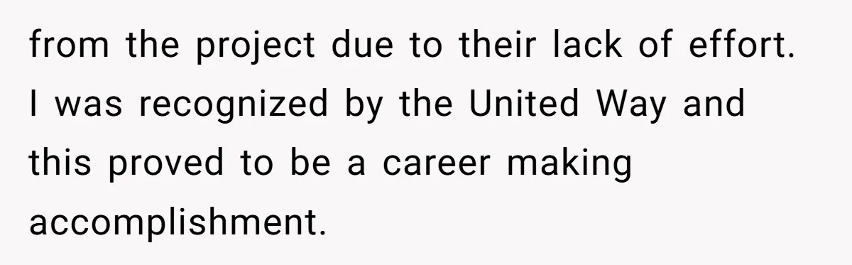 from the project due to their lack of effort. I was recognized by the United Way and this proved to be a career making accomplishment.