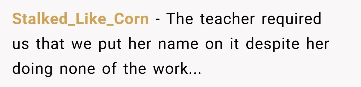 Stalked_Like_Corn - The teacher required us that we put her name on it despite her doing none of the work...