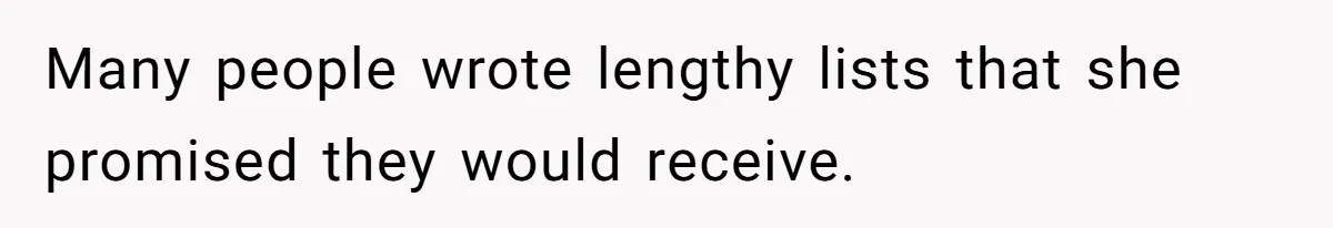 Many people wrote lengthy lists that she promised they would receive.