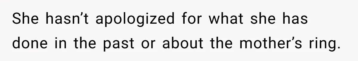 She hasn’t apologized for what she has done in the past or about the mother’s ring.