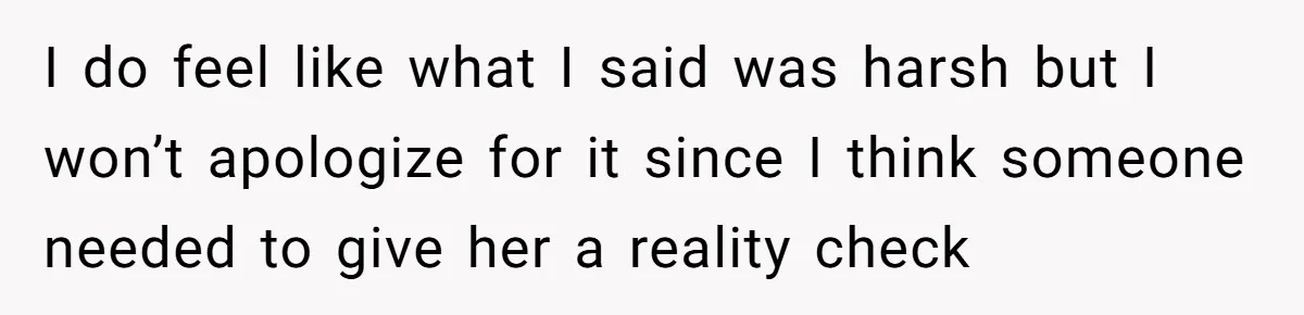 I do feel like what I said was harsh but I won’t apologize for it since I think someone needed to give her a reality check