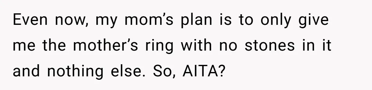 Even now, my mom’s plan is to only give me the mother’s ring with no stones in it and nothing else. So, AITA?