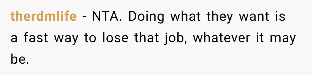 therdmlife - NTA. Doing what they want is a fast way to lose that job, whatever it may be.