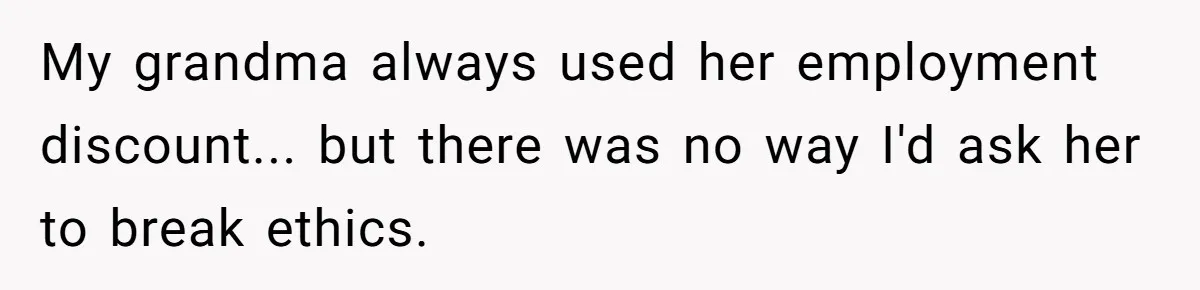 My grandma always used her employment discount... but there was no way I'd ask her to break ethics.