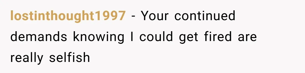 lostinthought1997 - Your continued demands knowing I could get fired are really selfish