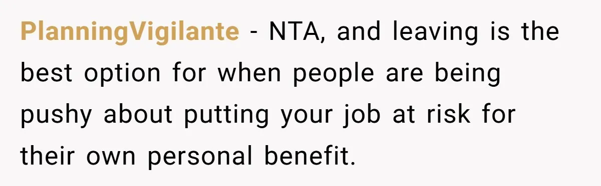PlanningVigilante - NTA, and leaving is the best option for when people are being pushy about putting your job at risk for their own personal benefit.