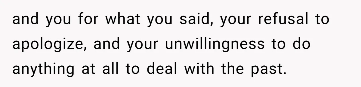 and you for what you said, your refusal to apologize, and your unwillingness to do anything at all to deal with the past.