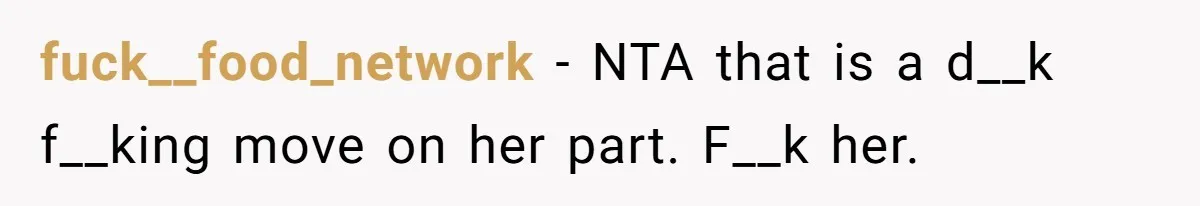 fuck__food_network − NTA that is a d__k f__king move on her part. F__k her.
