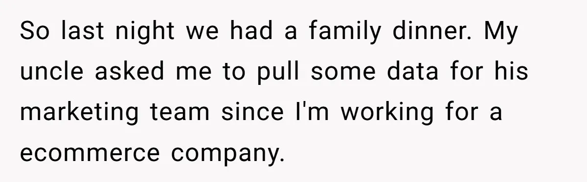 So last night we had a family dinner. My uncle asked me to pull some data for his marketing team since I'm working for a ecommerce company.