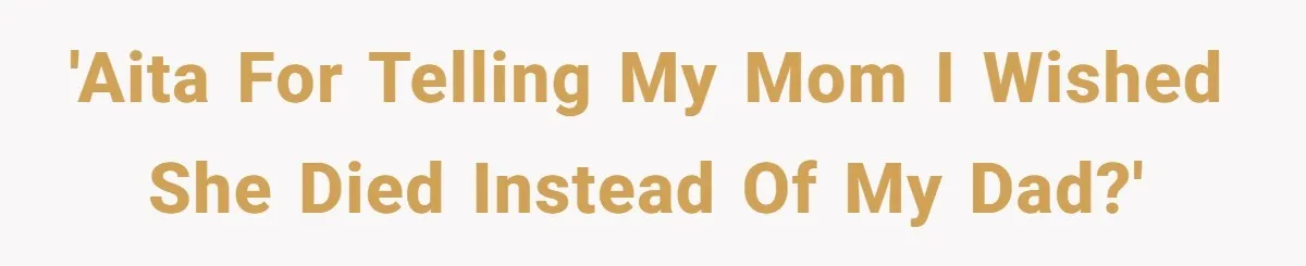 'AITA for telling my Mom I wished she died instead of my Dad?'