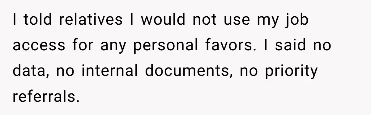 I told relatives I would not use my job access for any personal favors. I said no data, no internal documents, no priority referrals.