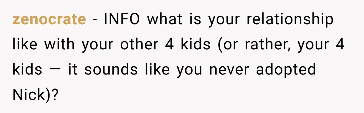 zenocrate − INFO what is your relationship like with your other 4 kids (or rather, your 4 kids — it sounds like you never adopted Nick)?