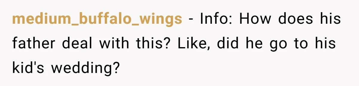 medium_buffalo_wings − Info: How does his father deal with this? Like, did he go to his kid's wedding?