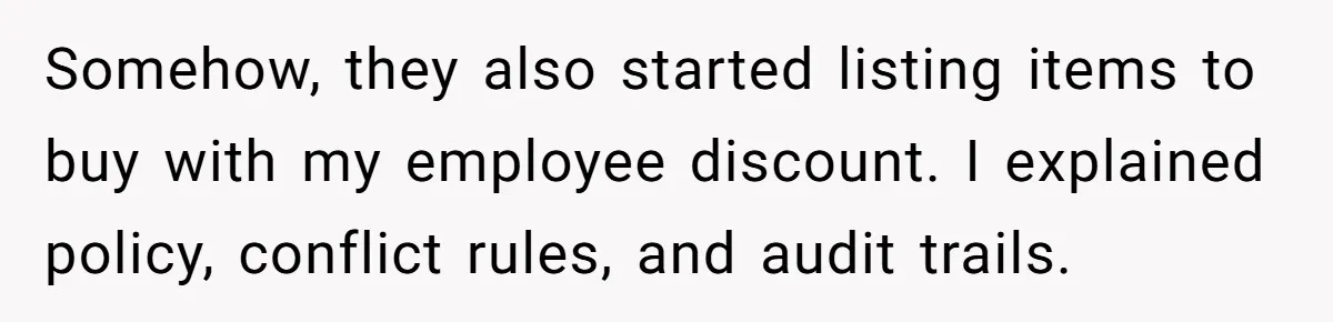 Somehow, they also started listing items to buy with my employee discount. I explained policy, conflict rules, and audit trails.
