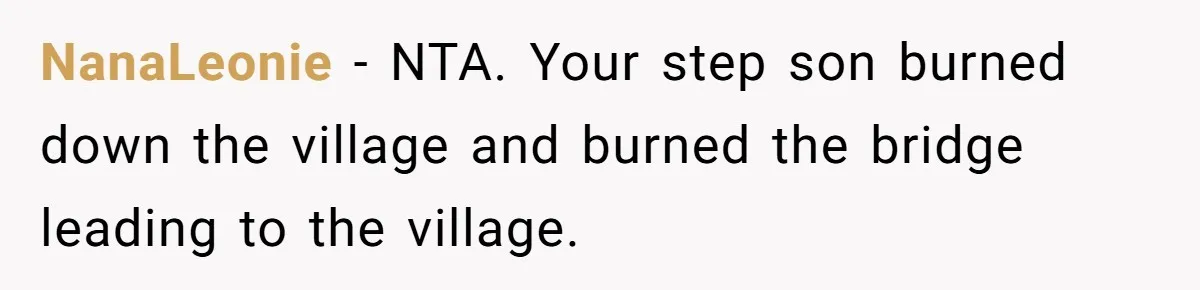 NanaLeonie − NTA. Your step son burned down the village and burned the bridge leading to the village.