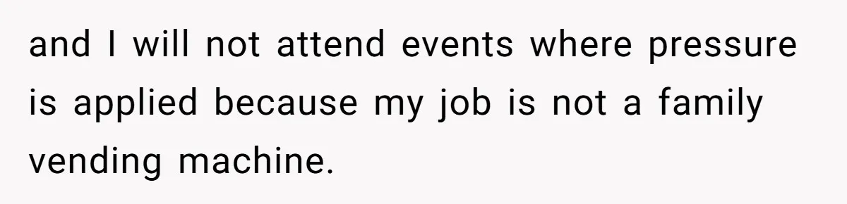 and I will not attend events where pressure is applied because my job is not a family vending machine.