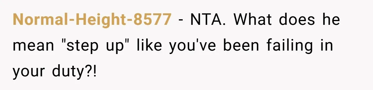 Normal-Height-8577 − NTA. What does he mean "step up" like you've been failing in your duty?!