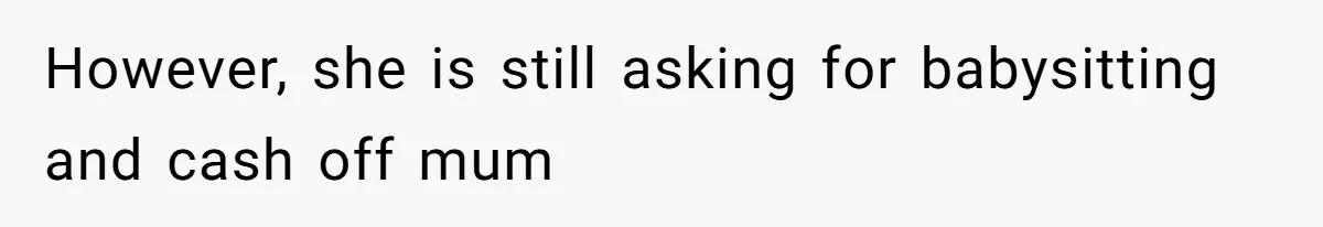 However, she is still asking for babysitting and cash off mum