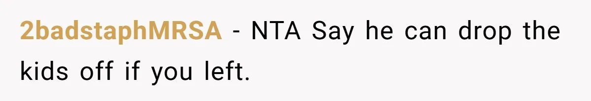 2badstaphMRSA − NTA Say he can drop the kids off if you left.