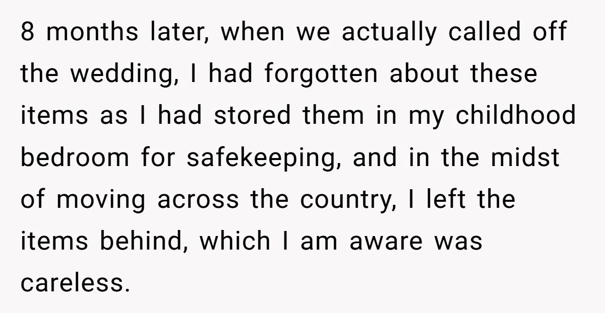 8 months later, when we actually called off the wedding, I had forgotten about these items as I had stored them in my childhood bedroom for safekeeping, and in the...