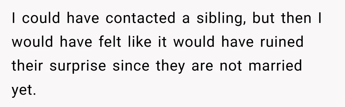I could have contacted a sibling, but then I would have felt like it would have ruined their surprise since they are not married yet.
