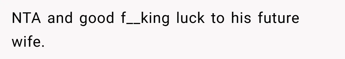 NTA and good f__king luck to his future wife.