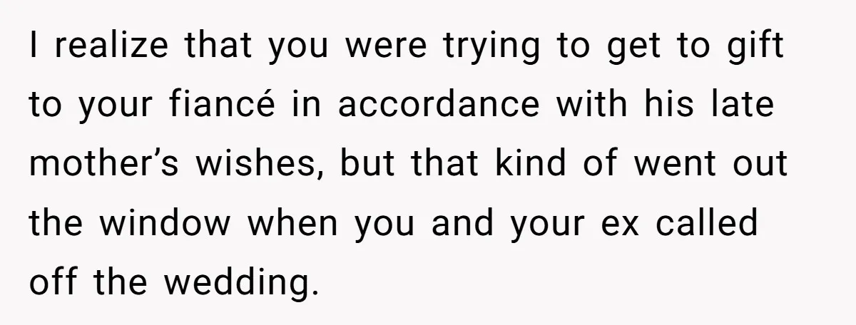 I realize that you were trying to get to gift to your fiancé in accordance with his late mother’s wishes, but that kind of went out the window when you...