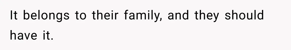 It belongs to their family, and they should have it.