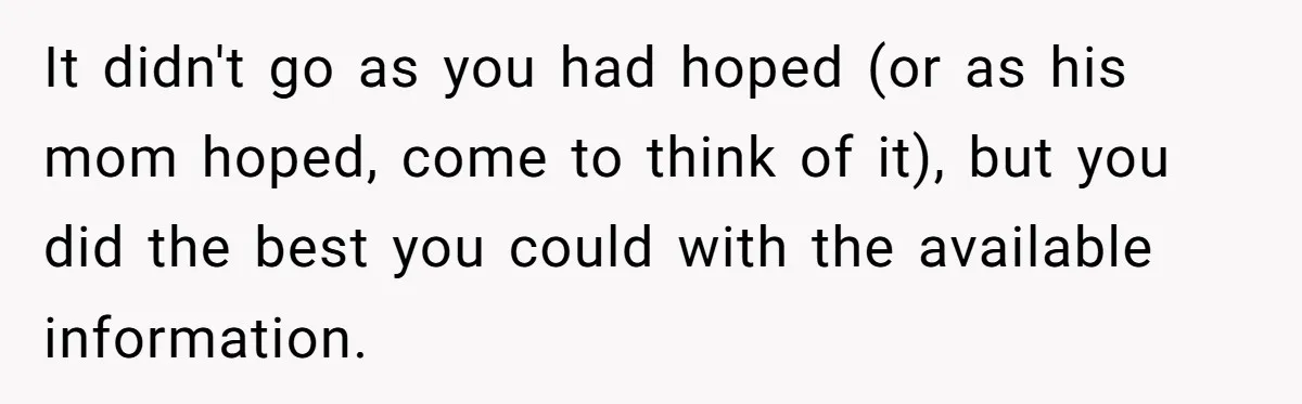 It didn't go as you had hoped (or as his mom hoped, come to think of it), but you did the best you could with the available information.