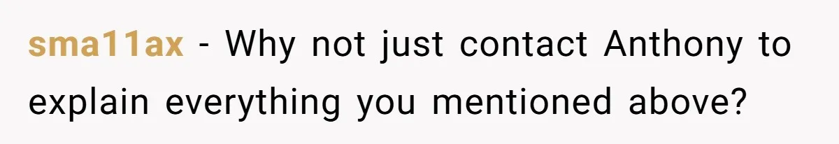 sma11ax − Why not just contact Anthony to explain everything you mentioned above?