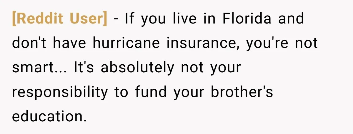 [Reddit User] - If you live in Florida and don't have hurricane insurance, you're not smart... It's absolutely not your responsibility to fund your brother's education.