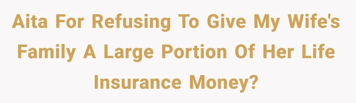 AITA for Refusing to Give My Wife's Family a Large Portion of Her Life Insurance Money?