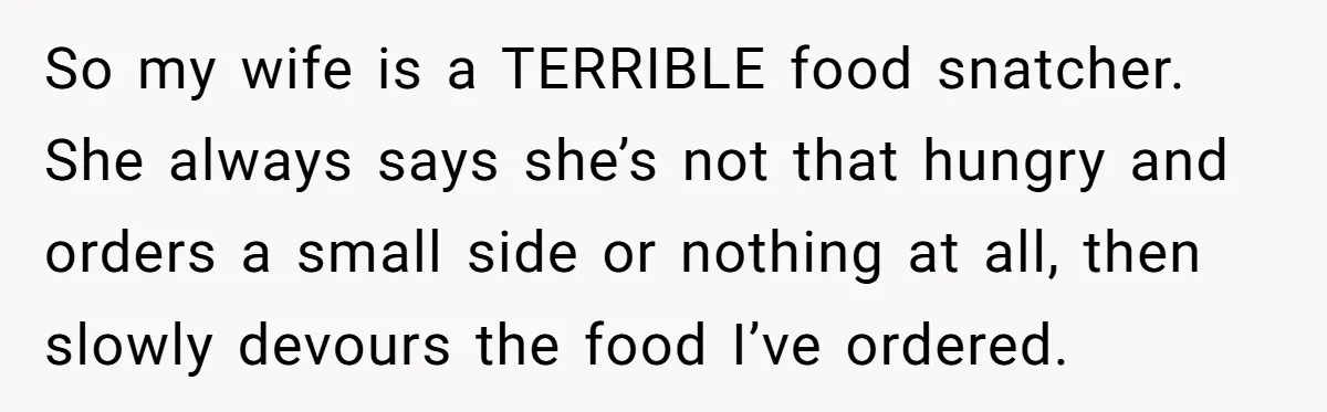 So my wife is a TERRIBLE food snatcher. She always says she’s not that hungry and orders a small side or nothing at all, then slowly devours the food I’ve...