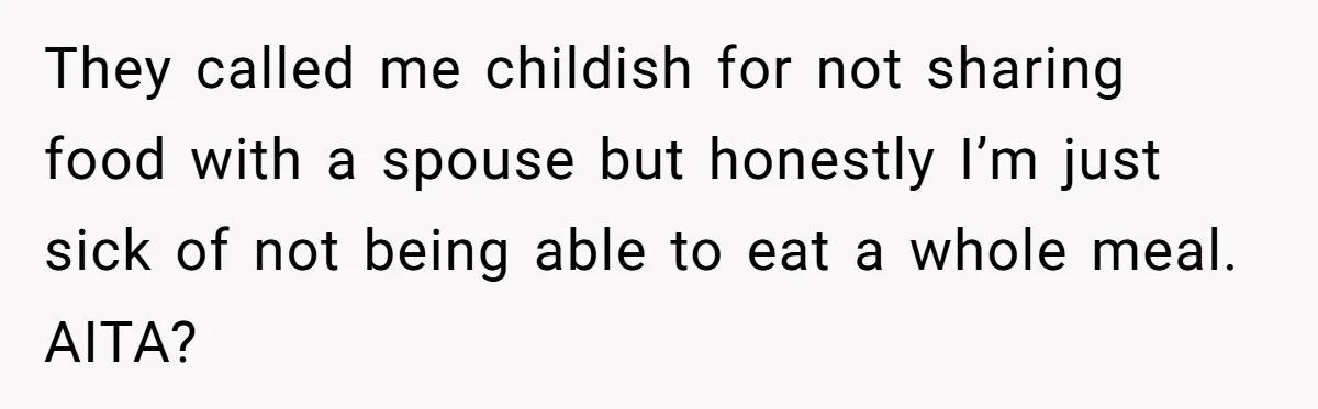 They called me childish for not sharing food with a spouse but honestly I’m just sick of not being able to eat a whole meal. AITA?