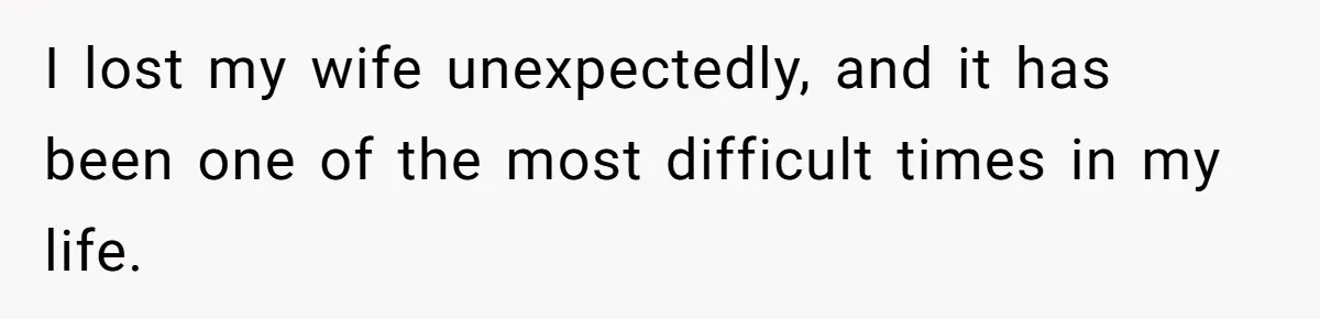 I lost my wife unexpectedly, and it has been one of the most difficult times in my life.