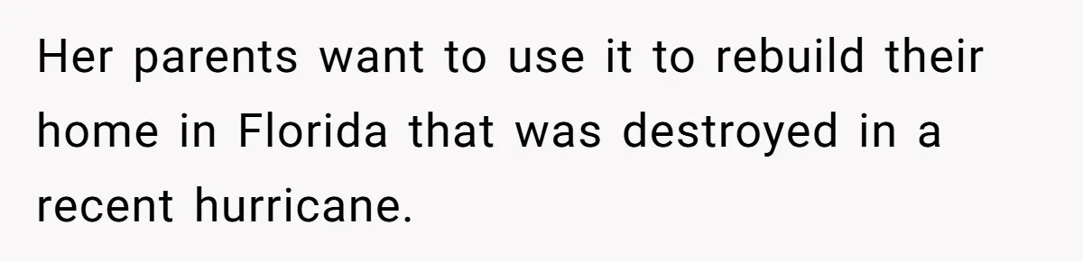 Her parents want to use it to rebuild their home in Florida that was destroyed in a recent hurricane.
