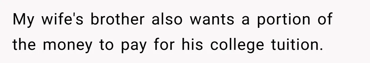My wife's brother also wants a portion of the money to pay for his college tuition.